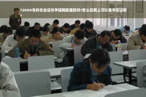 ?2000年的毕业证书学信网能查到吗?怎么在网上可以查学历证明
?