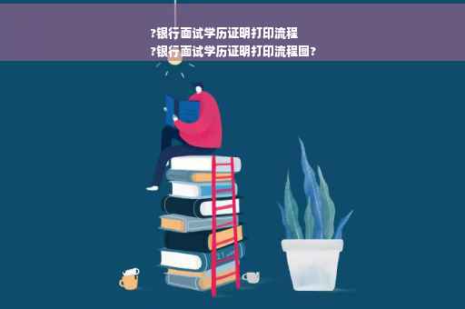 ?银行面试学历证明打印流程
?银行面试学历证明打印流程图?