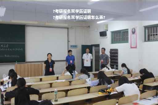 ?考研报名双学历证明
?考研报名双学历证明怎么弄?