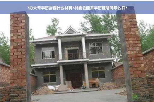 ?办大专学历需要什么材料?村委会能开学历证明吗怎么开?