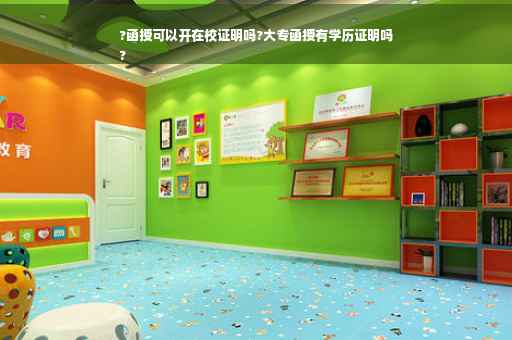 ?函授可以开在校证明吗?大专函授有学历证明吗
?