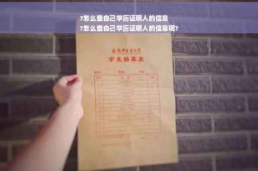 ?怎么查自己学历证明人的信息
?怎么查自己学历证明人的信息呢?