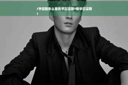?学信网怎么查看学历证明?看学历证明
?