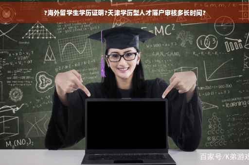 ?海外留学生学历证明?天津学历型人才落户审核多长时间?