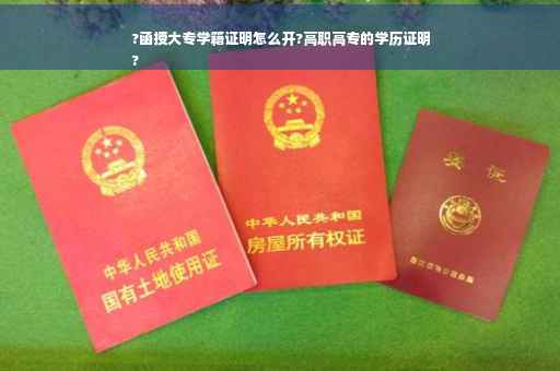 ?函授大专学籍证明怎么开?高职高专的学历证明
?