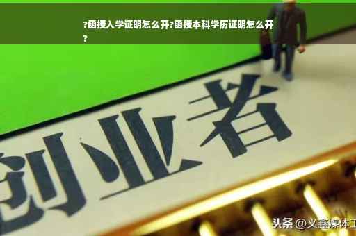 ?函授入学证明怎么开?函授本科学历证明怎么开
?
