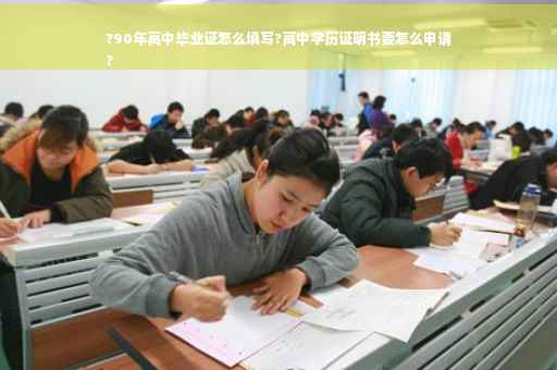?90年高中毕业证怎么填写?高中学历证明书要怎么申请
?