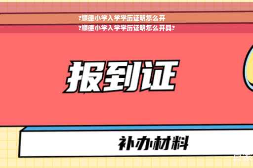 ?顺德小学入学学历证明怎么开
?顺德小学入学学历证明怎么开具?