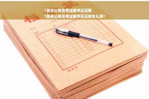 ?西安公务员考试网学历证明
?西安公务员考试网学历证明怎么弄?