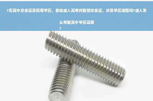 ?无高中毕业证及同等学历，参加成人高考并取得毕业证，涉及学历造假吗?成人怎么考取高中学历证明
?