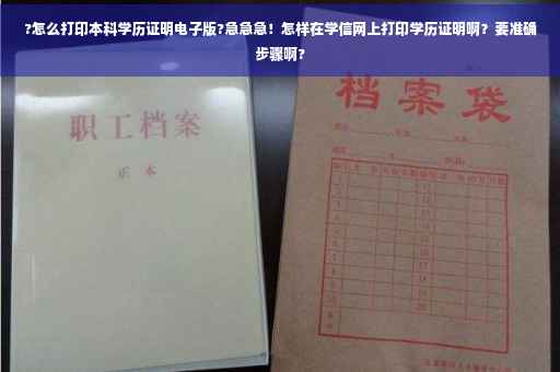 ?怎么打印本科学历证明电子版?急急急！怎样在学信网上打印学历证明啊？要准确步骤啊?
