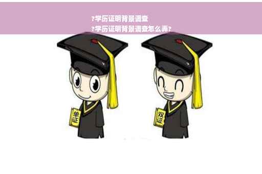 ?学历证明背景调查
?学历证明背景调查怎么弄?