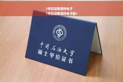 ?学历证明原件电子
?学历证明原件电子版?