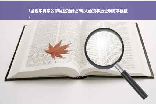 ?函授本科怎么拿就业报到证?电大函授学历证明范本模板
?
