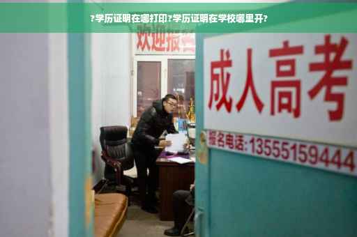 ?学历证明在哪打印?学历证明在学校哪里开?