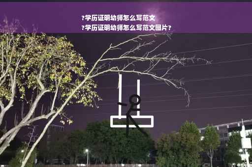 ?学历证明幼师怎么写范文
?学历证明幼师怎么写范文图片?