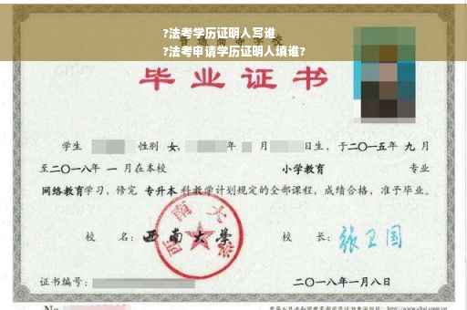 ?法考学历证明人写谁
?法考申请学历证明人填谁?