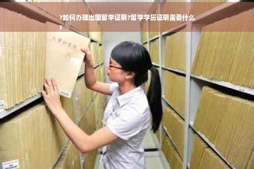 ?如何办理出国留学证明?留学学历证明需要什么
?