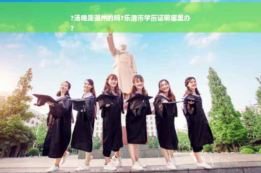 ?汤唯是温州的吗?乐清市学历证明哪里办
?