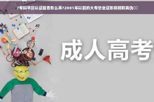 ?专科学历认证报告怎么弄?2001年以前的大专毕业证怎样辨别真伪⚡️