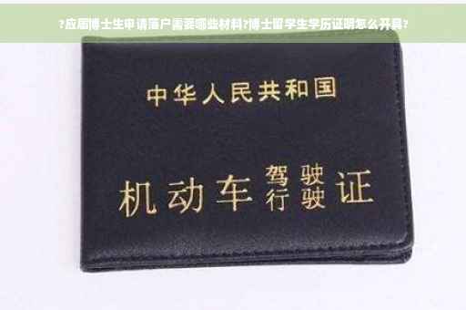 ?应届博士生申请落户需要哪些材料?博士留学生学历证明怎么开具?