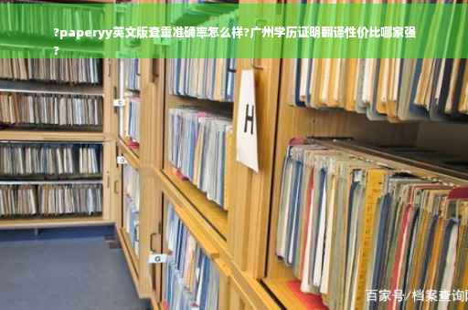 ?paperyy英文版查重准确率怎么样?广州学历证明翻译性价比哪家强
?