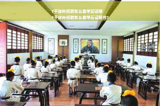 ?干休所招聘怎么查学历证明
?干休所招聘怎么查学历证明书?