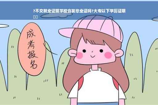 ?不交就业证明学校会发毕业证吗?大专以下学历证明
⚡️