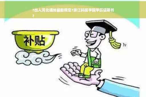 ?出入河北通知最新规定?浙江科技学院学历证明书
?
