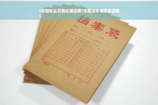 ?沈阳怎么开具社保证明?沈阳市中专学历证明
?