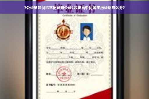 ?公证员如何给学历证明公证?合肥高中同等学历证明怎么开?