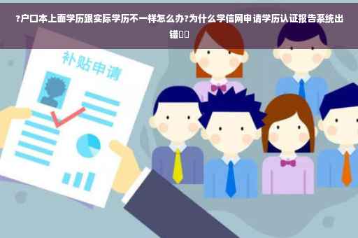 ?户口本上面学历跟实际学历不一样怎么办?为什么学信网申请学历认证报告系统出错⚡️