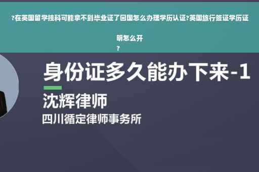 ?在英国留学挂科可能拿不到毕业证了回国怎么办理学历认证?英国旅行签证学历证明怎么开
?