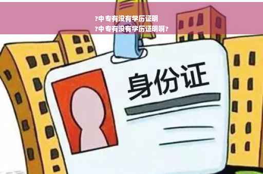 ?中专有没有学历证明
?中专有没有学历证明啊?