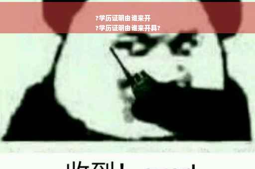 ?学历证明由谁来开
?学历证明由谁来开具?