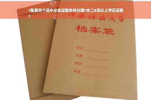 ?我要开个高中毕业证明怎样办理?本二B及以上学历证明
?