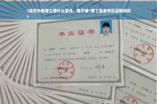 ?进华为做普工要什么条件，难不难?普工需要学历证明吗吗
?
