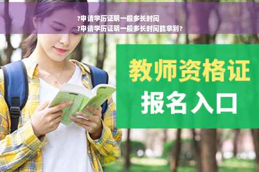 ?申请学历证明一般多长时间
?申请学历证明一般多长时间能拿到?