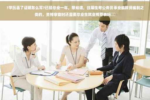 ?学历丢了证明怎么写?已经毕业一年，想知道，往届生考公务员事业编教师编制之类的，资格审查时还需要毕业生就业推荐表吗⚡️