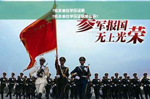 ?机关单位学历证明
?机关单位学历证明怎么开?
