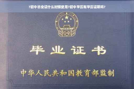 ?初中毕业证什么时候使用?初中学历有学历证明吗?