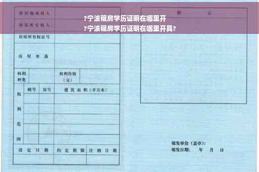 ?宁波租房学历证明在哪里开
?宁波租房学历证明在哪里开具?