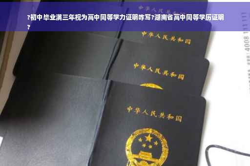 ?初中毕业满三年视为高中同等学力证明咋写?湖南省高中同等学历证明
?