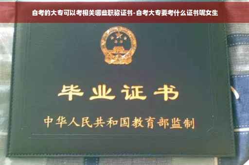 自考的大专可以考相关哪些职称证书-自考大专要考什么证书呢女生
