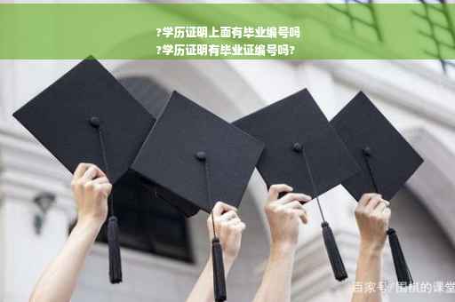 ?学历证明上面有毕业编号吗
?学历证明有毕业证编号吗?