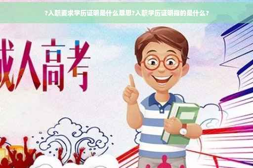 ?入职要求学历证明是什么意思?入职学历证明指的是什么?