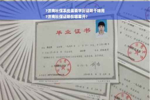 ?济南社保系统需要学历证明干啥用
?济南社保证明在哪里开?