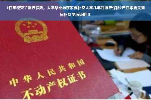?在学校交了医疗保险，大学毕业后在家要补交大学几年的医疗保险?户口本丢失如何补交学历证明⚡️
