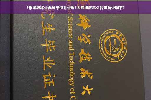?报考教练证要原单位开证明?大专助教怎么找学历证明书?