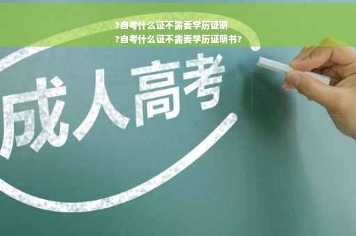 ?自考什么证不需要学历证明
?自考什么证不需要学历证明书?